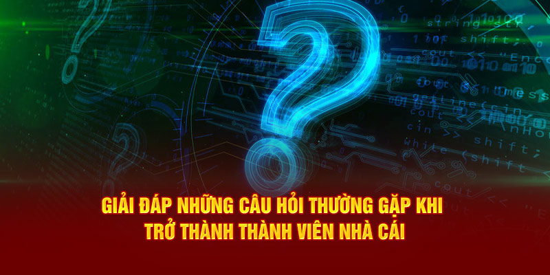 Giải đáp những câu hỏi thường gặp khi trở thành thành viên nhà cái