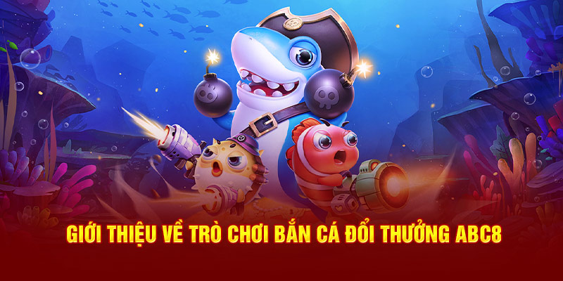 Giới thiệu về trò chơi bắn cá đổi thưởng ABC8