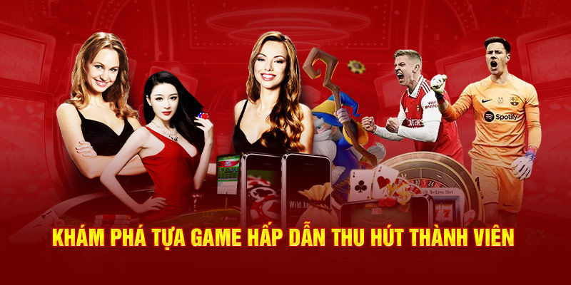 Khám phá tựa game hấp dẫn thu hút thành viên 