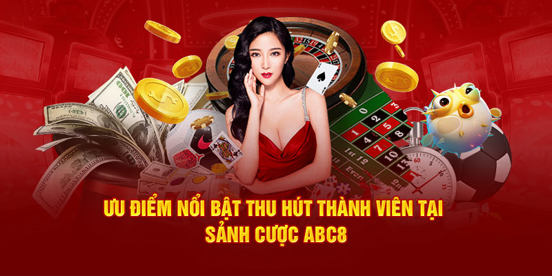 Ưu điểm nổi bật thu hút thành viên tại sảnh cược ABC8